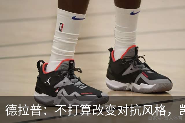 德拉普：不打算改变对抗风格，凯恩是我学习的榜样